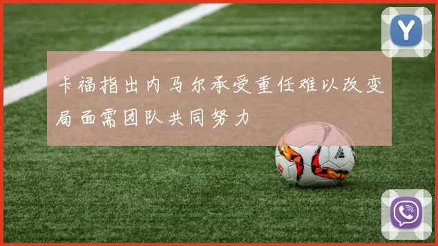 卡福指出内马尔承受重任难以改变局面需团队共同努力