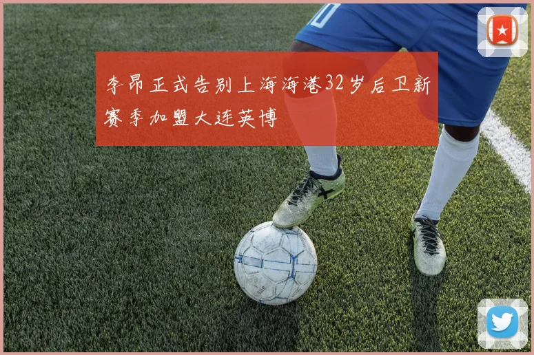 李昂正式告别上海海港32岁后卫新赛季加盟大连英博