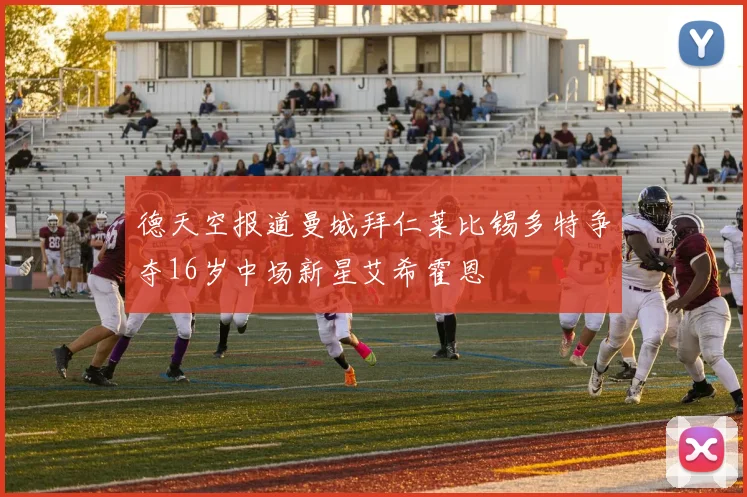 德天空报道曼城拜仁莱比锡多特争夺16岁中场新星艾希霍恩