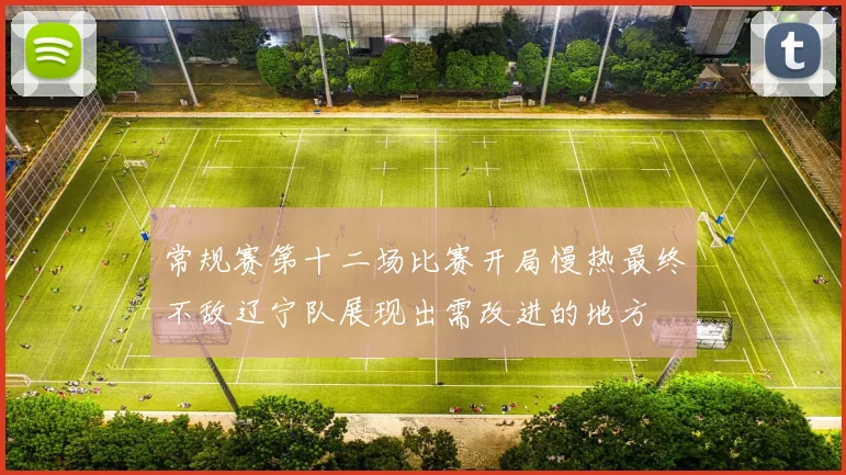 常规赛第十二场比赛开局慢热最终不敌辽宁队展现出需改进的地方