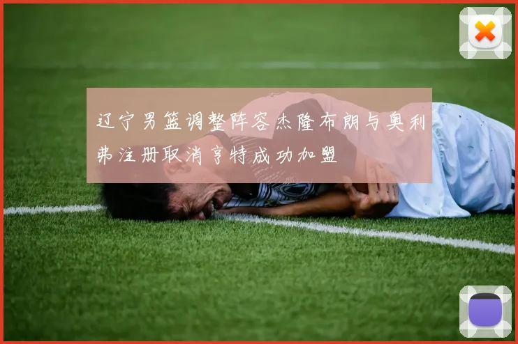 辽宁男篮调整阵容杰隆布朗与奥利弗注册取消亨特成功加盟