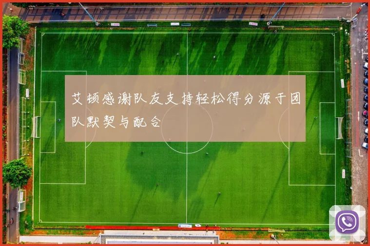 艾顿感谢队友支持轻松得分源于团队默契与配合